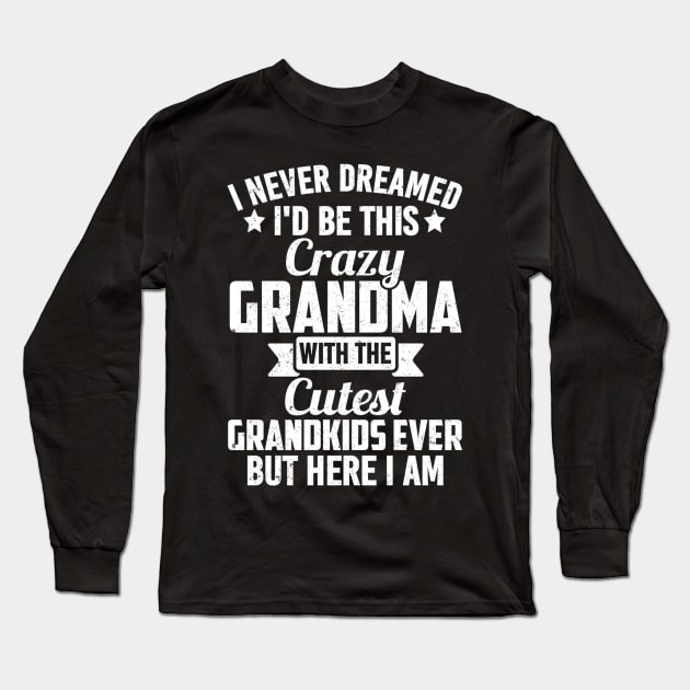 I NEVER DREAMED I'D BE THIS Crazy GRANDMA WITH THE Cutest GRANDKIDS EVER BUT HERE I AM Long Sleeve T-Shirt by SilverTee